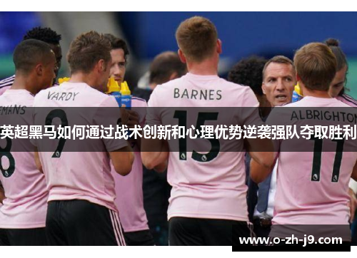 英超黑马如何通过战术创新和心理优势逆袭强队夺取胜利 英超黑马如何通过战术创新和心理优势逆袭强队夺取胜利