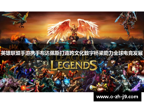 英雄联盟手游携手布达佩斯打造跨文化数字桥梁助力全球电竞发展