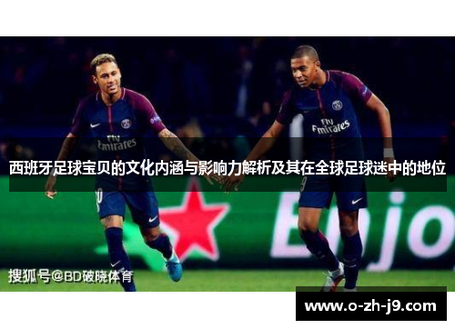 西班牙足球宝贝的文化内涵与影响力解析及其在全球足球迷中的地位