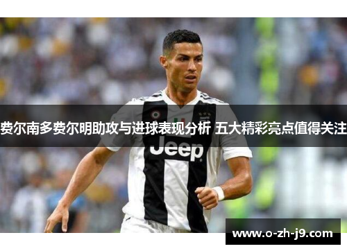 费尔南多费尔明助攻与进球表现分析 五大精彩亮点值得关注 费尔南多费尔明助攻与进球表现分析 五大精彩亮点值得关注