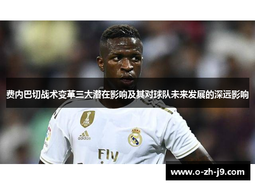 费内巴切战术变革三大潜在影响及其对球队未来发展的深远影响