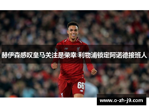 赫伊森感叹皇马关注是荣幸 利物浦锁定阿诺德接班人