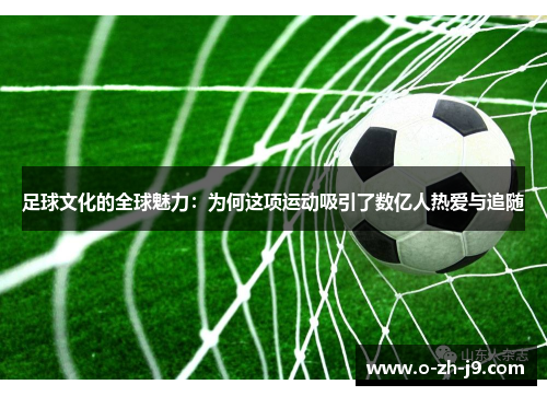 足球文化的全球魅力:为何这项运动吸引了数亿人热爱与追随 足球文化的全球魅力:为何这项运动吸引了数亿人热爱与追随