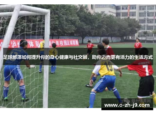 足球部落如何提升你的身心健康与社交圈,助你迈向更有活力的生活方式 足球部落如何提升你的身心健康与社交圈,助你迈向更有活力的生活方式