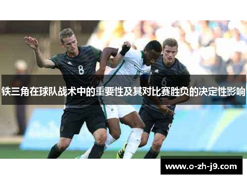 铁三角在球队战术中的重要性及其对比赛胜负的决定性影响