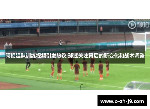 阿根廷队训练视频引发热议 球迷关注背后的新变化和战术调整 阿根廷队训练视频引发热议 球迷关注背后的新变化和战术调整