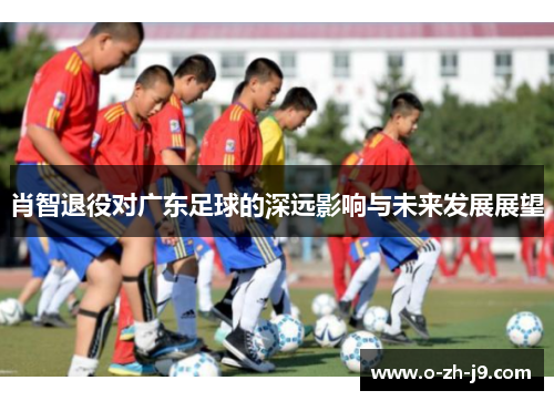 肖智退役对广东足球的深远影响与未来发展展望