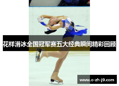 花样滑冰全国冠军赛五大经典瞬间精彩回顾 花样滑冰全国冠军赛五大经典瞬间精彩回顾