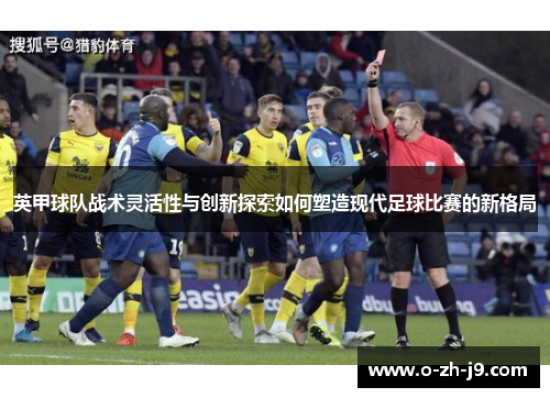英甲球队战术灵活性与创新探索如何塑造现代足球比赛的新格局