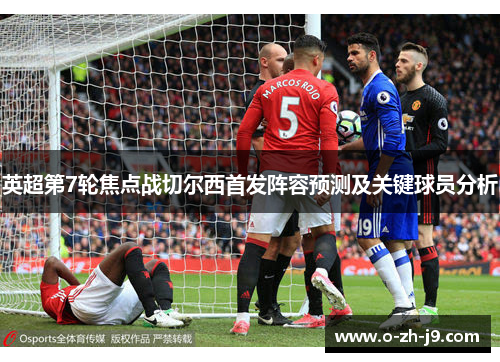 英超第7轮焦点战切尔西首发阵容预测及关键球员分析