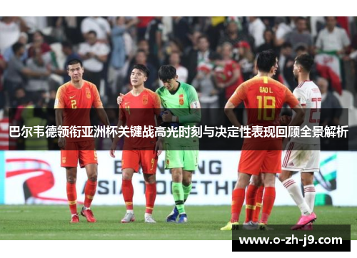 巴尔韦德领衔亚洲杯关键战高光时刻与决定性表现回顾全景解析