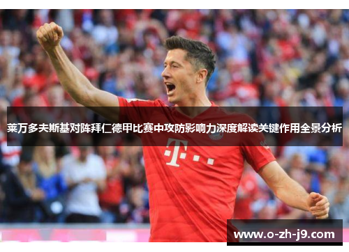 莱万多夫斯基对阵拜仁德甲比赛中攻防影响力深度解读关键作用全景分析