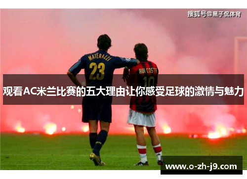 观看AC米兰比赛的五大理由让你感受足球的激情与魅力 观看AC米兰比赛的五大理由让你感受足球的激情与魅力