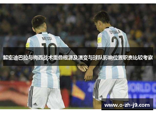 解密迪巴拉与梅西战术重叠根源及演变与球队影响位置职责比较考察