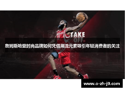 詹姆斯哈登时尚品牌如何凭借潮流元素吸引年轻消费者的关注