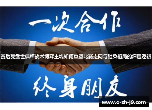 赛后复盘世俱杯战术博弈主线如何重塑比赛走向与胜负格局的深层逻辑 赛后复盘世俱杯战术博弈主线如何重塑比赛走向与胜负格局的深层逻辑