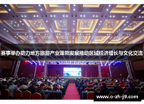 赛事举办助力地方旅游产业蓬勃发展推动区域经济增长与文化交流 赛事举办助力地方旅游产业蓬勃发展推动区域经济增长与文化交流