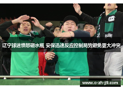 辽宁球迷愤怒砸水瓶 安保迅速反应控制局势避免更大冲突