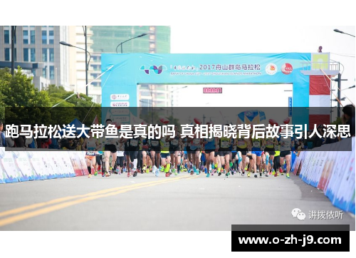 跑马拉松送大带鱼是真的吗 真相揭晓背后故事引人深思