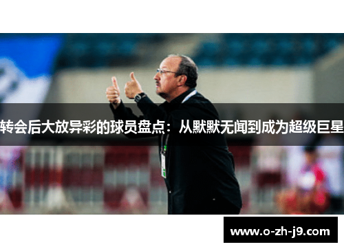 转会后大放异彩的球员盘点:从默默无闻到成为超级巨星 转会后大放异彩的球员盘点:从默默无闻到成为超级巨星