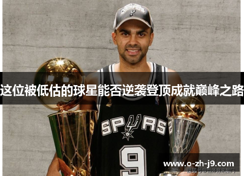 这位被低估的球星能否逆袭登顶成就巅峰之路