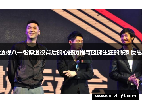 透视八一张博退役背后的心路历程与篮球生涯的深刻反思 透视八一张博退役背后的心路历程与篮球生涯的深刻反思