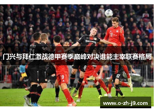 门兴与拜仁激战德甲赛季巅峰对决谁能主宰联赛格局