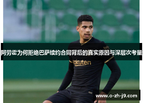 阿劳霍为何拒绝巴萨续约合同背后的真实原因与深层次考量 阿劳霍为何拒绝巴萨续约合同背后的真实原因与深层次考量