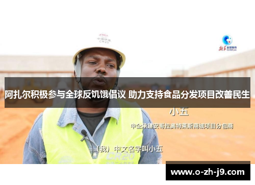 阿扎尔积极参与全球反饥饿倡议 助力支持食品分发项目改善民生 阿扎尔积极参与全球反饥饿倡议 助力支持食品分发项目改善民生