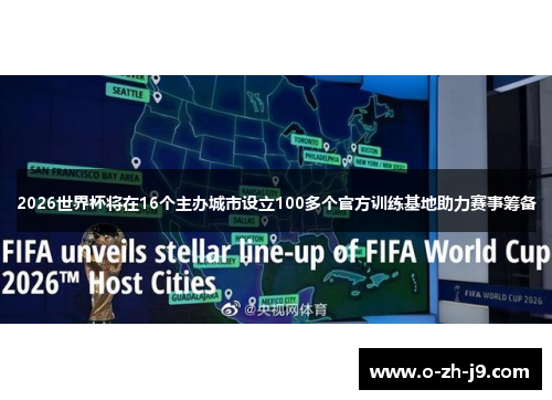 2026世界杯将在16个主办城市设立100多个官方训练基地助力赛事筹备