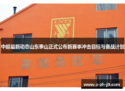 中超最新动态山东泰山正式公布新赛季冲击目标与备战计划