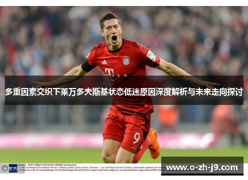 多重因素交织下莱万多夫斯基状态低迷原因深度解析与未来走向探讨