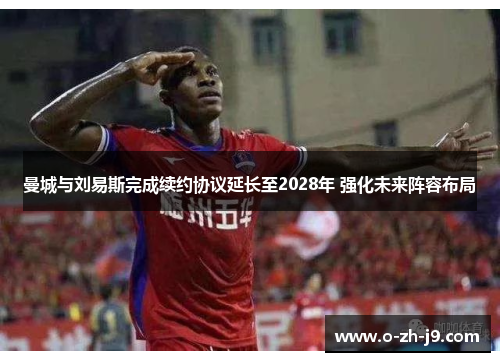 曼城与刘易斯完成续约协议延长至2028年 强化未来阵容布局