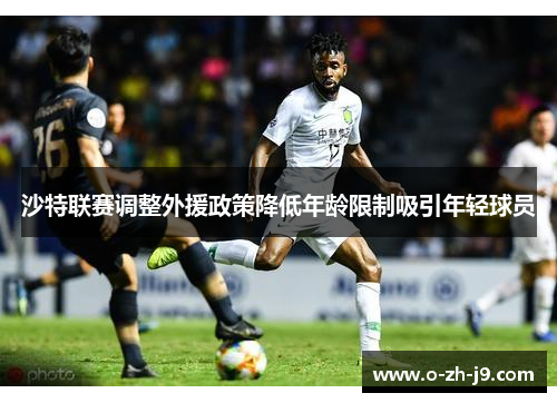 沙特联赛调整外援政策降低年龄限制吸引年轻球员 沙特联赛调整外援政策降低年龄限制吸引年轻球员