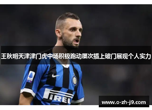 王秋明天津津门虎中场积极跑动屡次插上破门展现个人实力 王秋明天津津门虎中场积极跑动屡次插上破门展现个人实力