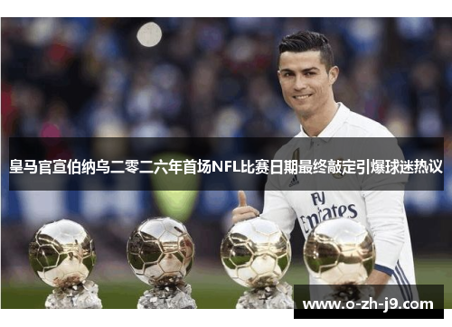 皇马官宣伯纳乌二零二六年首场NFL比赛日期最终敲定引爆球迷热议 皇马官宣伯纳乌二零二六年首场NFL比赛日期最终敲定引爆球迷热议