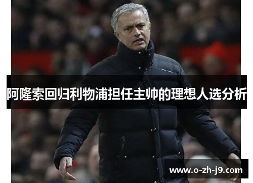 阿隆索回归利物浦担任主帅的理想人选分析