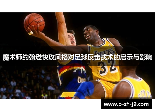 魔术师约翰逊快攻风格对足球反击战术的启示与影响