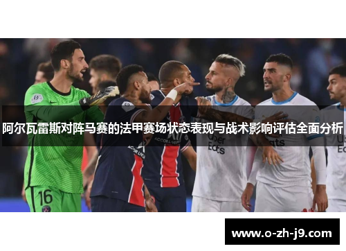 阿尔瓦雷斯对阵马赛的法甲赛场状态表现与战术影响评估全面分析