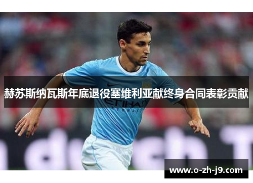 赫苏斯纳瓦斯年底退役塞维利亚献终身合同表彰贡献 赫苏斯纳瓦斯年底退役塞维利亚献终身合同表彰贡献