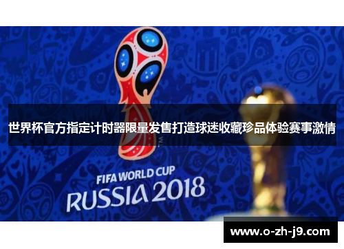 世界杯官方指定计时器限量发售打造球迷收藏珍品体验赛事激情 世界杯官方指定计时器限量发售打造球迷收藏珍品体验赛事激情
