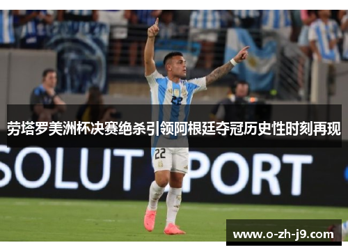 劳塔罗美洲杯决赛绝杀引领阿根廷夺冠历史性时刻再现