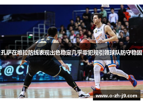 孔萨在维拉防线表现出色稳定几乎零犯规引领球队防守稳固 孔萨在维拉防线表现出色稳定几乎零犯规引领球队防守稳固