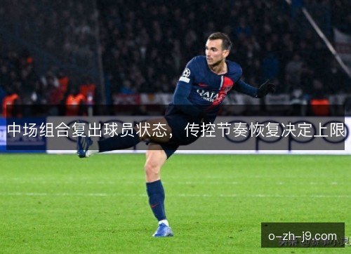 中场组合复出球员状态，传控节奏恢复决定上限