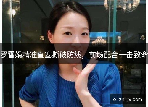 罗雪娟精准直塞撕破防线，前场配合一击致命